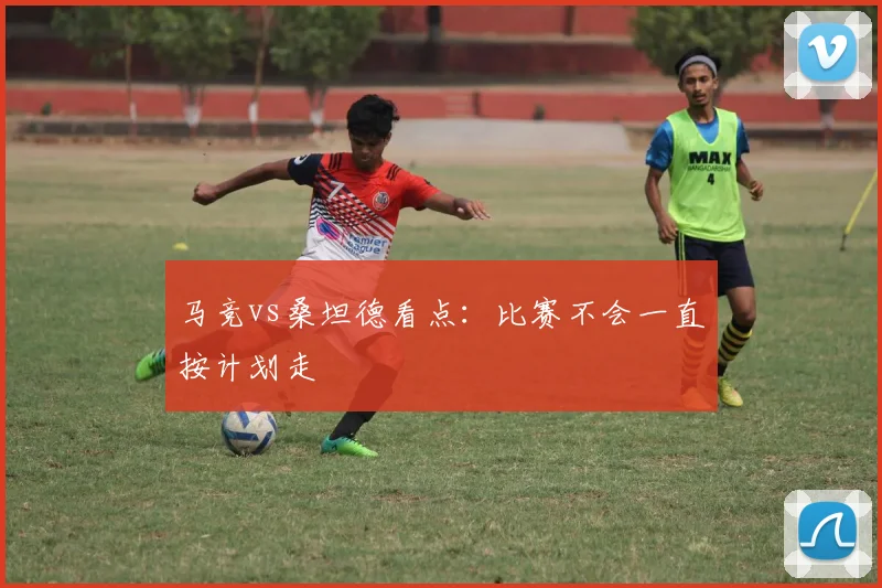 马竞vs桑坦德看点：比赛不会一直按计划走