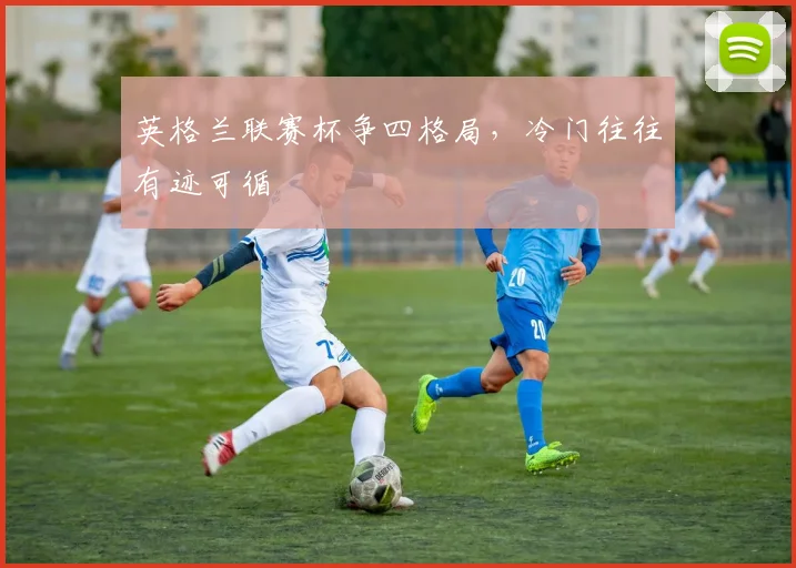 英格兰联赛杯争四格局，冷门往往有迹可循